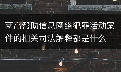 两高帮助信息网络犯罪活动案件的相关司法解释都是什么