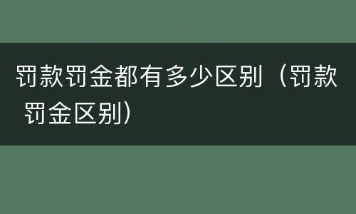 罚款罚金都有多少区别（罚款 罚金区别）