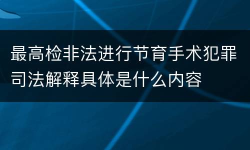 最高检非法进行节育手术犯罪司法解释具体是什么内容