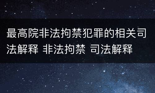 最高院非法拘禁犯罪的相关司法解释 非法拘禁 司法解释