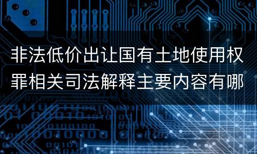 非法低价出让国有土地使用权罪相关司法解释主要内容有哪些