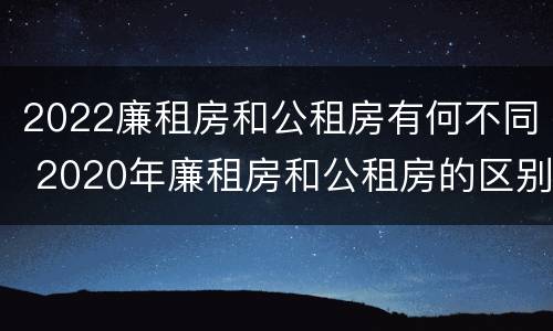 2022廉租房和公租房有何不同 2020年廉租房和公租房的区别
