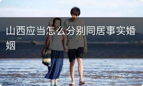 山西应当怎么分别同居事实婚姻