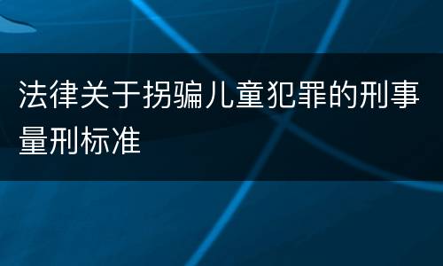 法律关于拐骗儿童犯罪的刑事量刑标准