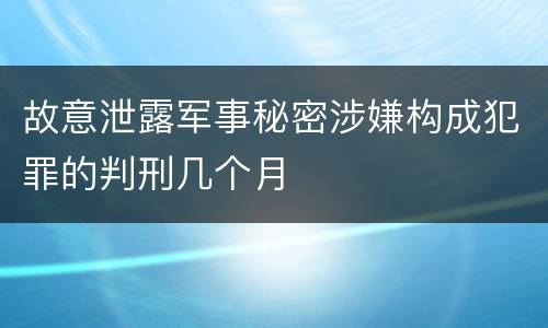 故意泄露军事秘密涉嫌构成犯罪的判刑几个月