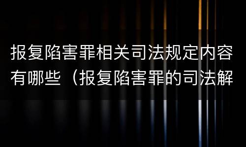报复陷害罪相关司法规定内容有哪些（报复陷害罪的司法解释）