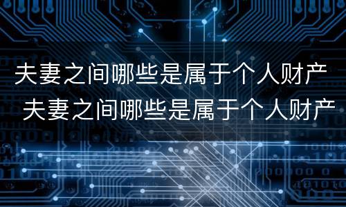 夫妻之间哪些是属于个人财产 夫妻之间哪些是属于个人财产范围