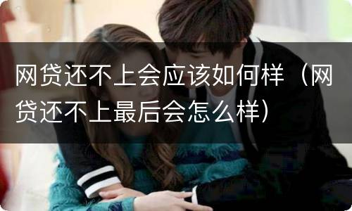 网贷还不上会应该如何样（网贷还不上最后会怎么样）
