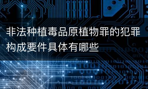 非法种植毒品原植物罪的犯罪构成要件具体有哪些