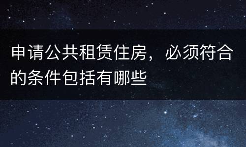 申请公共租赁住房，必须符合的条件包括有哪些