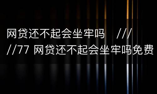 网贷还不起会坐牢吗
/////77 网贷还不起会坐牢吗免费咨询