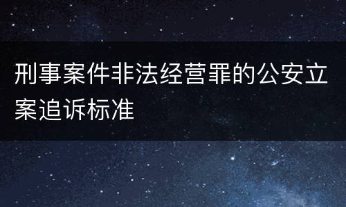 刑事案件非法经营罪的公安立案追诉标准