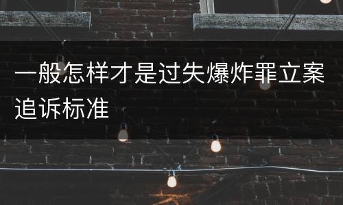 一般怎样才是过失爆炸罪立案追诉标准