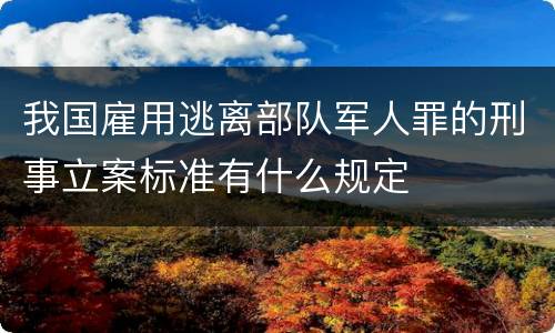 我国雇用逃离部队军人罪的刑事立案标准有什么规定