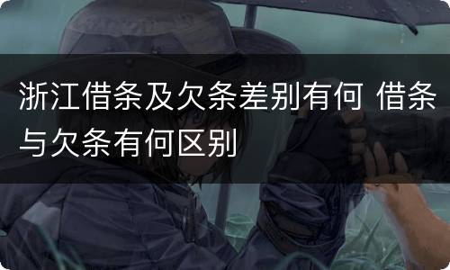 浙江借条及欠条差别有何 借条与欠条有何区别