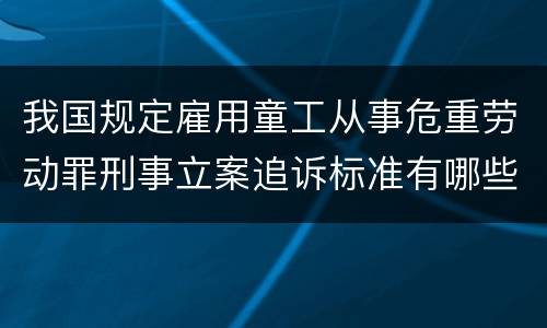 我国规定雇用童工从事危重劳动罪刑事立案追诉标准有哪些规定
