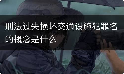 刑法过失损坏交通设施犯罪名的概念是什么