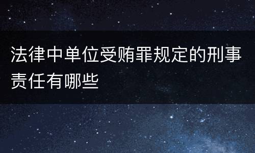 法律中单位受贿罪规定的刑事责任有哪些