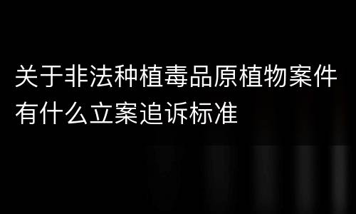 关于非法种植毒品原植物案件有什么立案追诉标准
