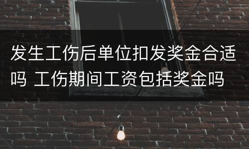 发生工伤后单位扣发奖金合适吗 工伤期间工资包括奖金吗