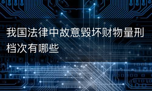 我国法律中故意毁坏财物量刑档次有哪些