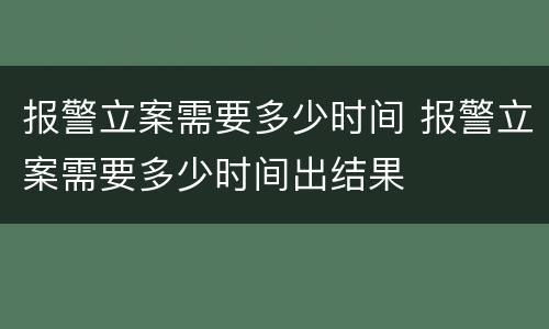 报警立案需要多少时间 报警立案需要多少时间出结果