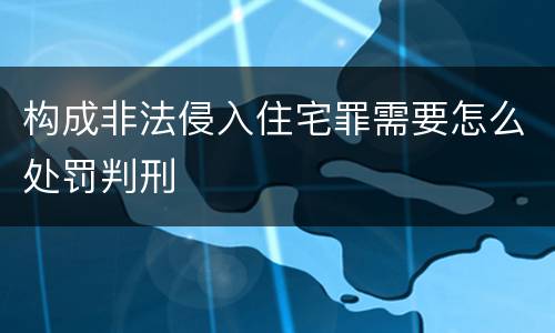 构成非法侵入住宅罪需要怎么处罚判刑