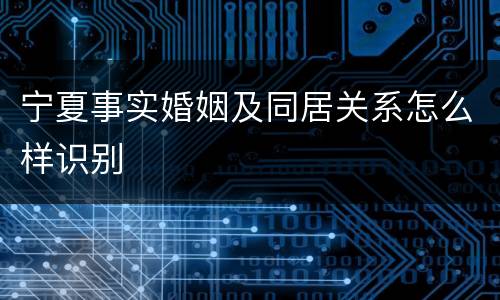 宁夏事实婚姻及同居关系怎么样识别