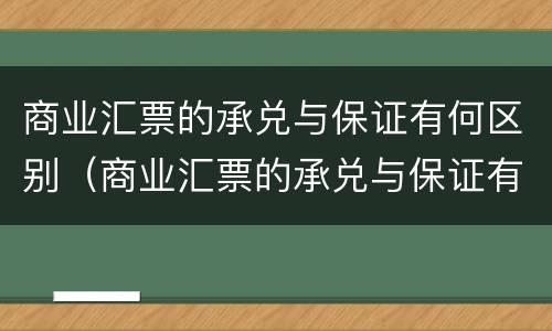 商业汇票的承兑与保证有何区别（商业汇票的承兑与保证有何区别呢）