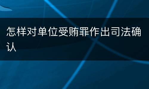 怎样对单位受贿罪作出司法确认