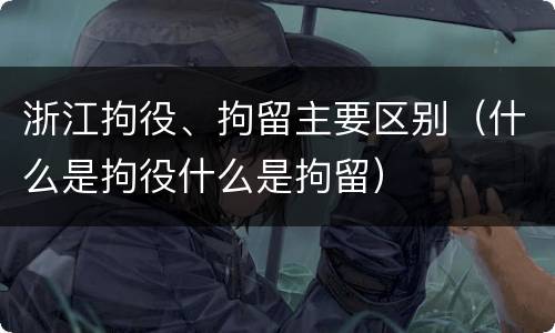浙江拘役、拘留主要区别（什么是拘役什么是拘留）