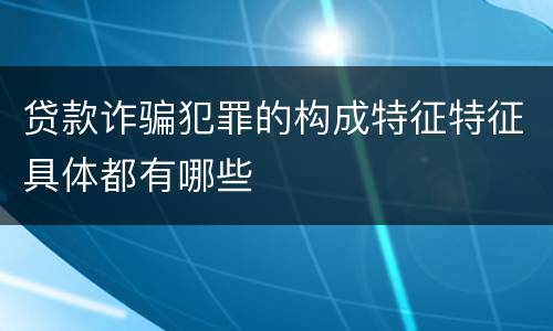 贷款诈骗犯罪的构成特征特征具体都有哪些