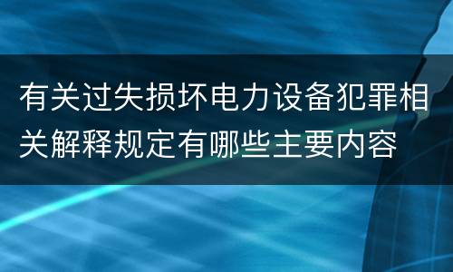 有关过失损坏电力设备犯罪相关解释规定有哪些主要内容