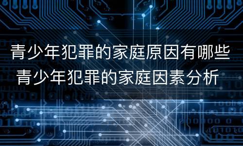 青少年犯罪的家庭原因有哪些 青少年犯罪的家庭因素分析