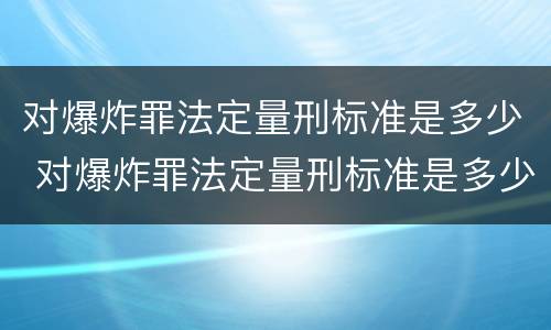 对爆炸罪法定量刑标准是多少 对爆炸罪法定量刑标准是多少条