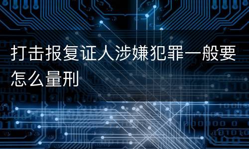 打击报复证人涉嫌犯罪一般要怎么量刑