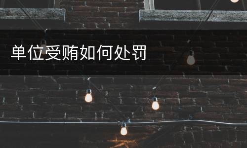 单位受贿如何处罚