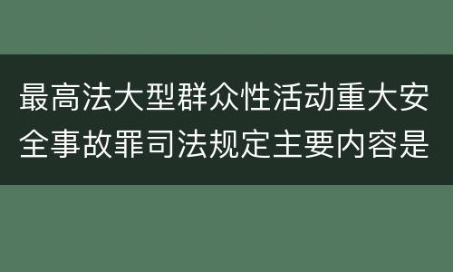 最高法大型群众性活动重大安全事故罪司法规定主要内容是什么