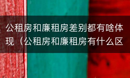 公租房和廉租房差别都有啥体现（公租房和廉租房有什么区别呢）