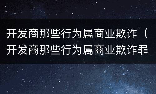 开发商那些行为属商业欺诈（开发商那些行为属商业欺诈罪）