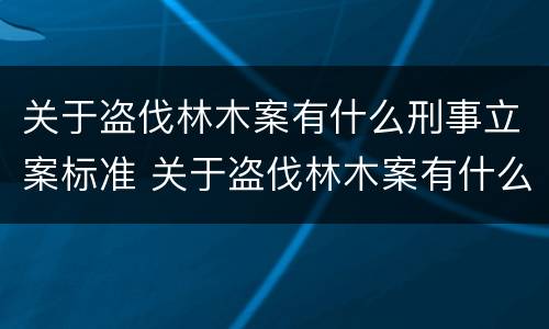 关于盗伐林木案有什么刑事立案标准 关于盗伐林木案有什么刑事立案标准规定