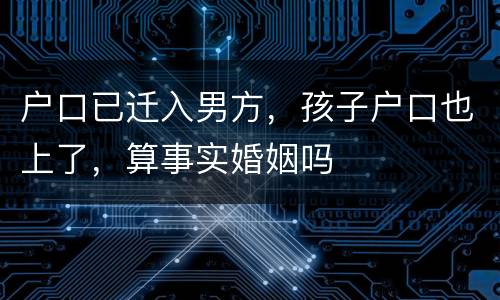 户口已迁入男方，孩子户口也上了，算事实婚姻吗