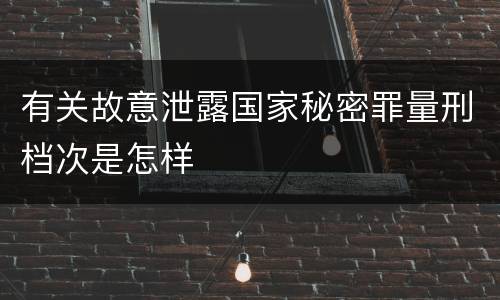 有关故意泄露国家秘密罪量刑档次是怎样