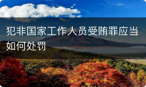 犯非国家工作人员受贿罪应当如何处罚