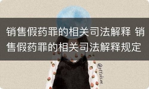 销售假药罪的相关司法解释 销售假药罪的相关司法解释规定