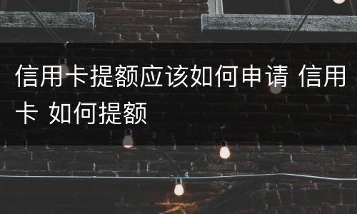 信用卡提额应该如何申请 信用卡 如何提额