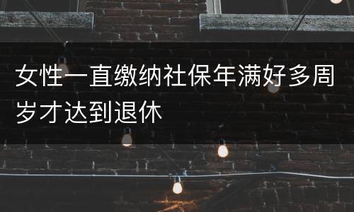 女性一直缴纳社保年满好多周岁才达到退休