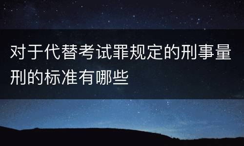 对于代替考试罪规定的刑事量刑的标准有哪些