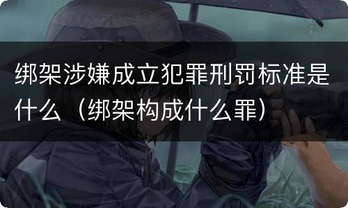 绑架涉嫌成立犯罪刑罚标准是什么（绑架构成什么罪）
