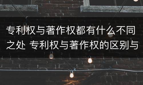 专利权与著作权都有什么不同之处 专利权与著作权的区别与联系